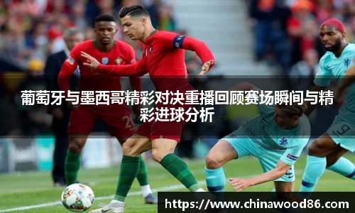 葡萄牙与墨西哥精彩对决重播回顾赛场瞬间与精彩进球分析