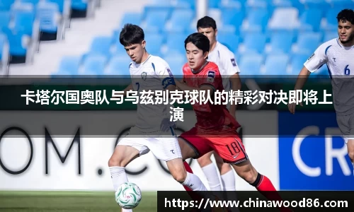 卡塔尔国奥队与乌兹别克球队的精彩对决即将上演