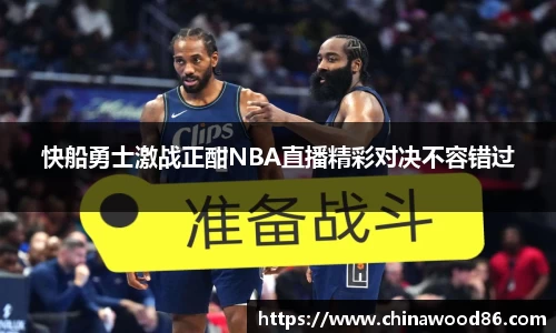 快船勇士激战正酣NBA直播精彩对决不容错过