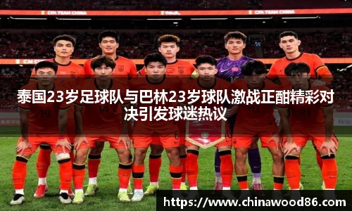 泰国23岁足球队与巴林23岁球队激战正酣精彩对决引发球迷热议