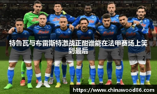 特鲁瓦与布雷斯特激战正酣谁能在法甲赛场上笑到最后